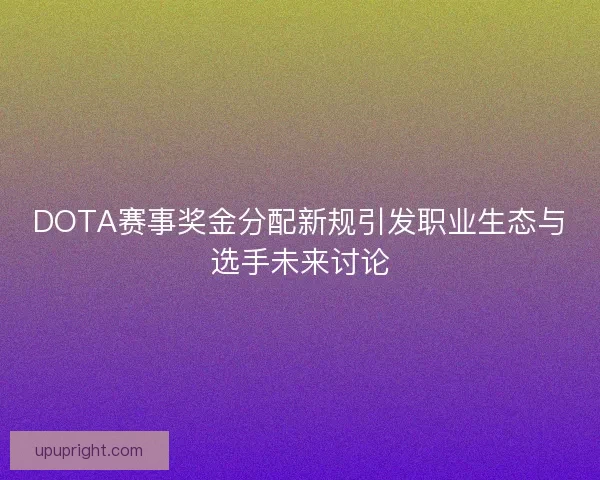 DOTA赛事奖金分配新规引发职业生态与选手未来讨论