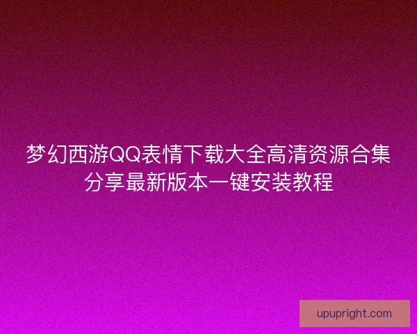 梦幻西游QQ表情下载大全高清资源合集分享最新版本一键安装教程