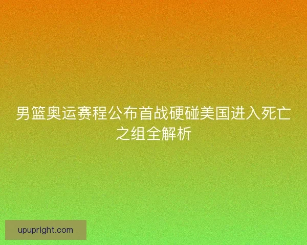 男篮奥运赛程公布首战硬碰美国进入死亡之组全解析